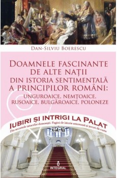 Doamnele fascinante de alte nații din istoria sentimentală a principilor români - Boerescu Dan-Silviu